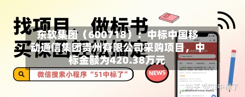 东软集团（600718）：中标中国移动通信集团贵州有限公司采购项目，中标金额为420.38万元-第2张图片