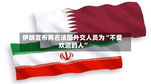 伊朗宣布两名法国外交人员为“不受欢迎的人”-第2张图片