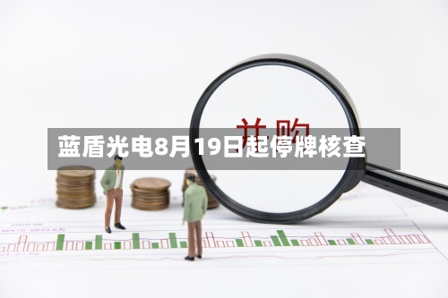 蓝盾光电8月19日起停牌核查-第2张图片