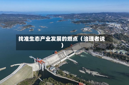 找准生态产业发展的燃点（治理者说）
