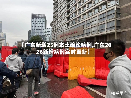 【广东新增25例本土确诊病例,广东2026新增病例实时更新】-第2张图片