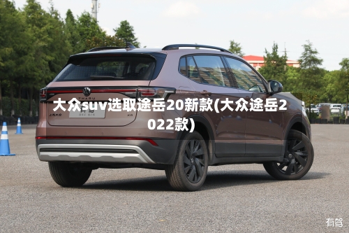 大众suv选取途岳20新款(大众途岳2022款)