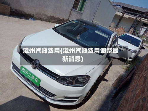 漳州汽油费用(漳州汽油费用调整最新消息)-第2张图片