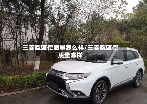 三菱欧蓝德质量怎么样/三菱欧蓝德质量咋样-第3张图片