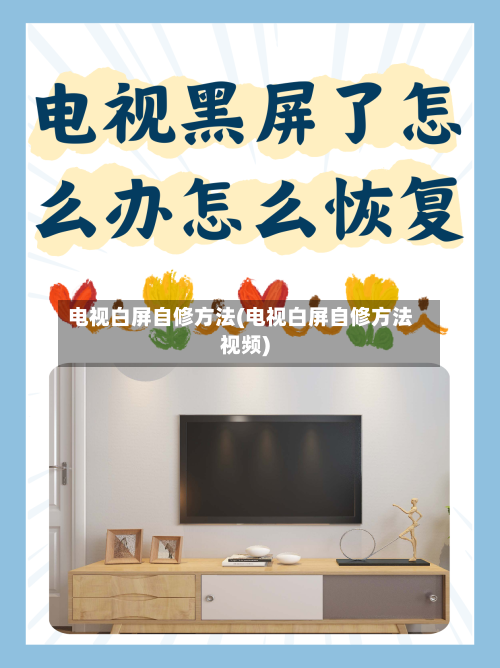 电视白屏自修方法(电视白屏自修方法视频)