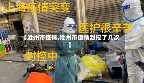 【沧州市疫情,沧州市疫情封控了几次】