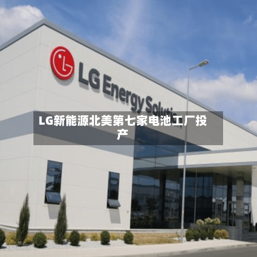 LG新能源北美第七家电池工厂投产
