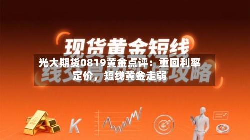 光大期货0819黄金点评：重回利率定价	，短线黄金走弱-第1张图片
