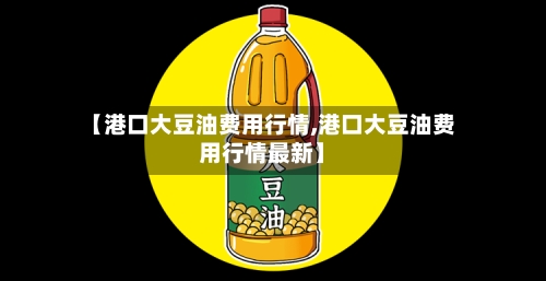 【港口大豆油费用行情,港口大豆油费用行情最新】