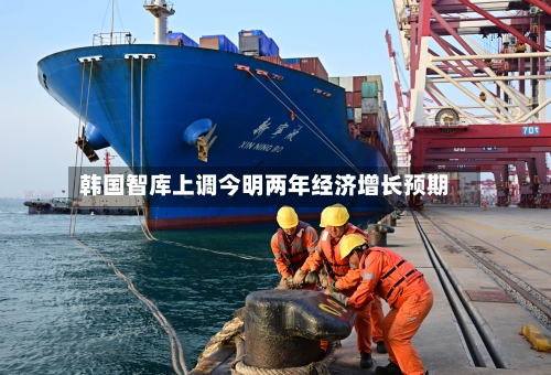 韩国智库上调今明两年经济增长预期-第3张图片
