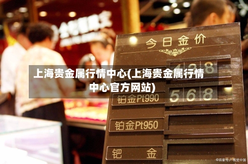 上海贵金属行情中心(上海贵金属行情中心官方网站)-第2张图片
