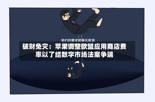 破财免灾：苹果调整欧盟应用商店费率以了结数字市场法案争端-第2张图片
