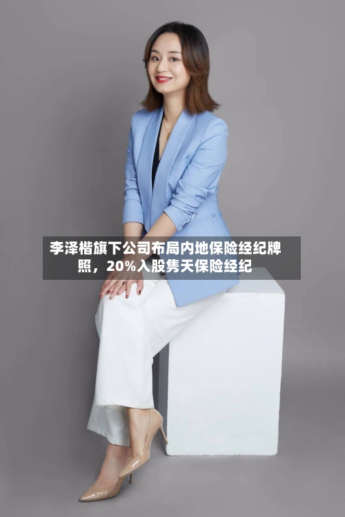 李泽楷旗下公司布局内地保险经纪牌照，20%入股隽天保险经纪
