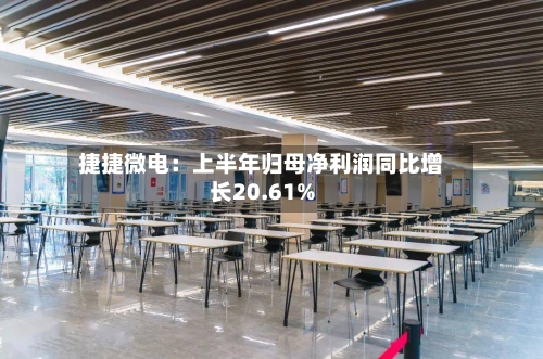 捷捷微电：上半年归母净利润同比增长20.61%