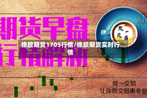 橡胶期货1705行情/橡胶期货实时行情-第2张图片