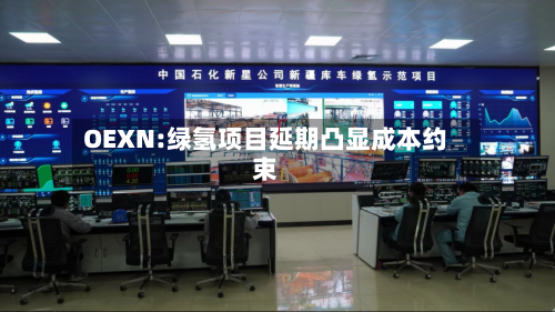 OEXN:绿氢项目延期凸显成本约束-第2张图片