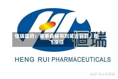 恒瑞医药：董事会秘书刘笑含辞职，田飞接任-第2张图片