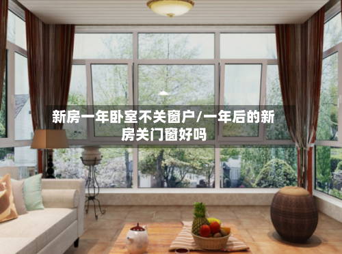 新房一年卧室不关窗户/一年后的新房关门窗好吗-第2张图片