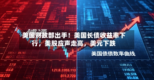 美国财政部出手！美国长债收益率下行	，美股应声走高，美元下跌-第2张图片