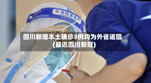 四川新增本土确诊3例均为外省返回(最近四川新冠)-第3张图片