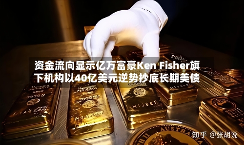 资金流向显示亿万富豪Ken Fisher旗下机构以40亿美元逆势抄底长期美债