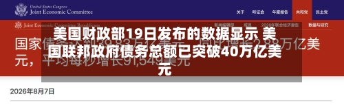 美国财政部19日发布的数据显示 美国联邦政府债务总额已突破40万亿美元