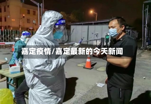 嘉定疫情/嘉定最新的今天新闻