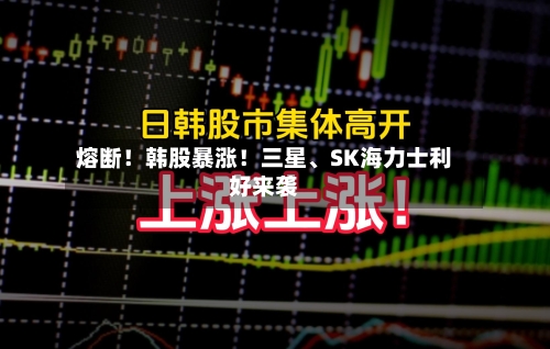 熔断！韩股暴涨！三星、SK海力士利好来袭-第3张图片