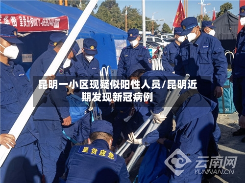 昆明一小区现疑似阳性人员/昆明近期发现新冠病例