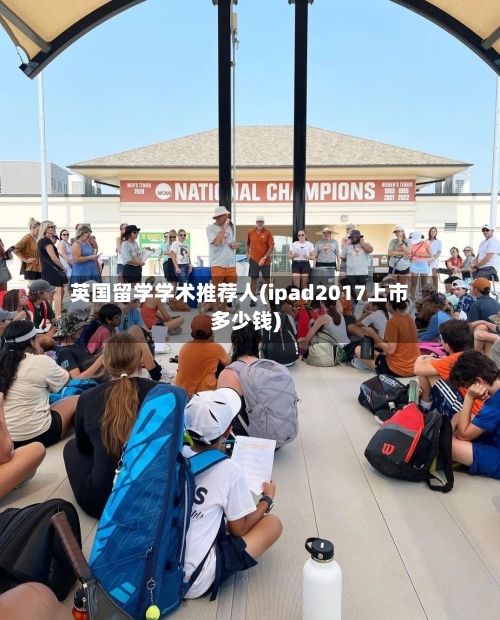 英国留学学术推荐人(ipad2017上市多少钱)-第2张图片