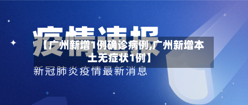 【广州新增1例确诊病例,广州新增本土无症状1例】-第2张图片