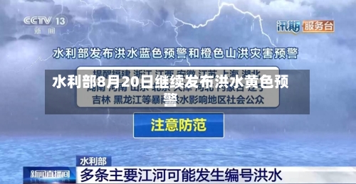 水利部8月20日继续发布洪水黄色预警