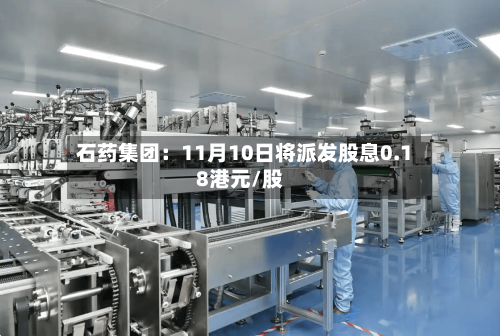 石药集团：11月10日将派发股息0.18港元/股