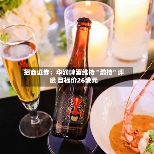 招商证券：华润啤酒维持“增持”评级 目标价26港元-第1张图片