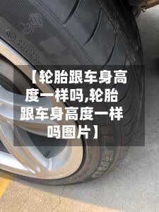 【轮胎跟车身高度一样吗,轮胎跟车身高度一样吗图片】