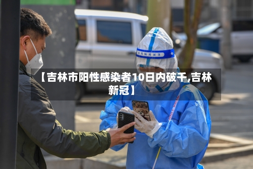 【吉林市阳性感染者10日内破千,吉林新冠】-第2张图片