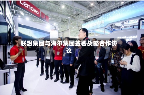 联想集团与海尔集团签署战略合作协议