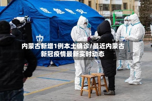 内蒙古新增1例本土确诊/最近内蒙古新冠疫情最新实时动态