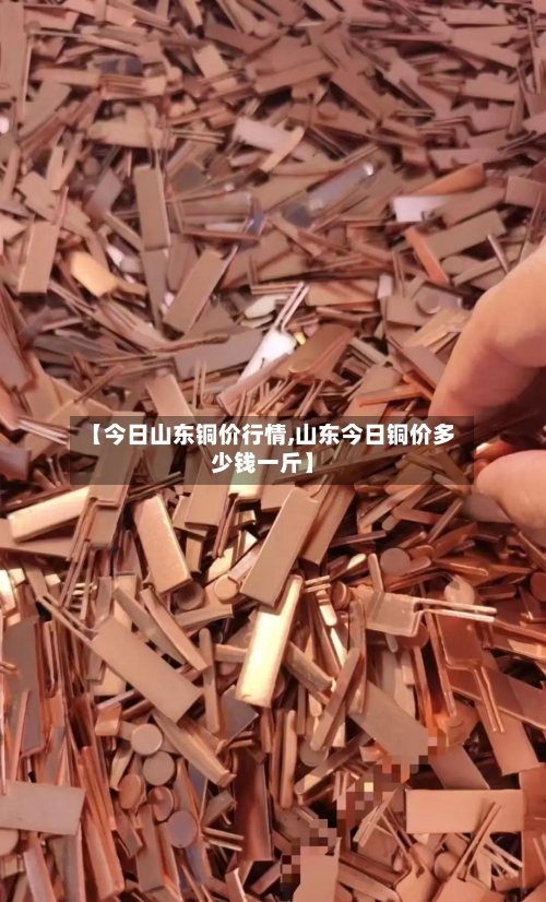 【今日山东铜价行情,山东今日铜价多少钱一斤】