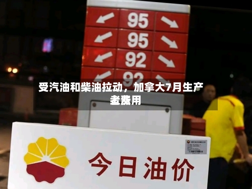 受汽油和柴油拉动，加拿大7月生产者费用上涨-第2张图片