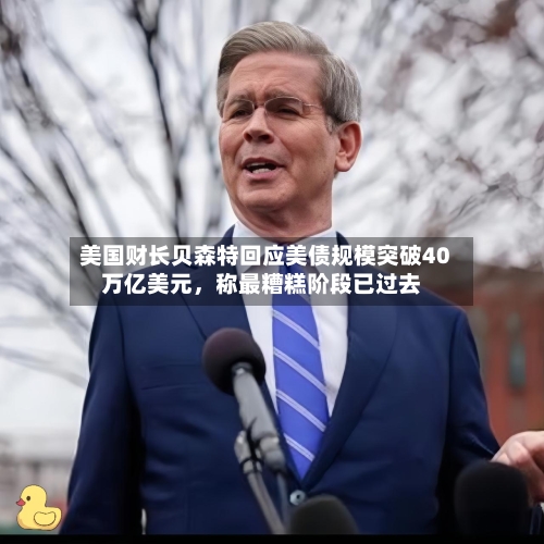 美国财长贝森特回应美债规模突破40万亿美元	，称最糟糕阶段已过去-第2张图片