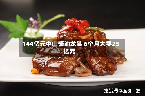 144亿元中山酱油龙头 6个月大卖25亿元