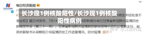 长沙现1例核酸阳性/长沙现1例核酸阳性病例-第2张图片