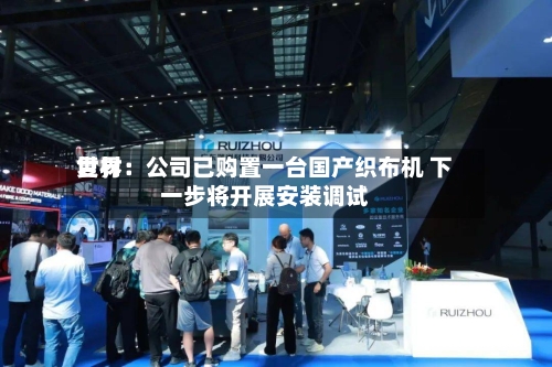 世界复材：公司已购置一台国产织布机 下一步将开展安装调试-第2张图片