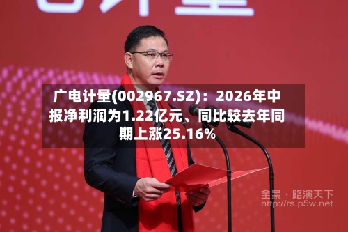 广电计量(002967.SZ)：2026年中报净利润为1.22亿元、同比较去年同期上涨25.16%-第2张图片