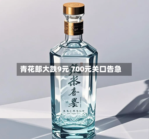 青花郎大跌9元 700元关口告急