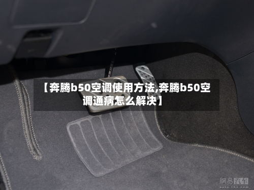 【奔腾b50空调使用方法,奔腾b50空调通病怎么解决】