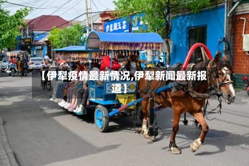 【伊犁疫情最新情况,伊犁新闻最新报道】