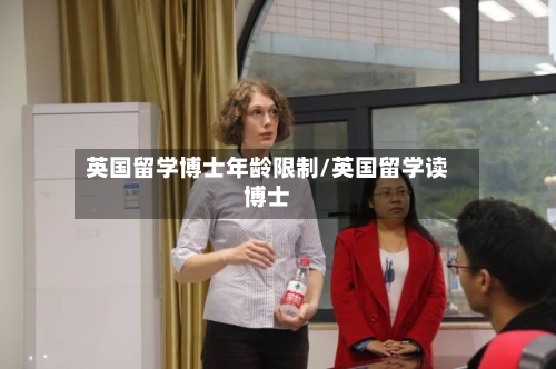 英国留学博士年龄限制/英国留学读博士