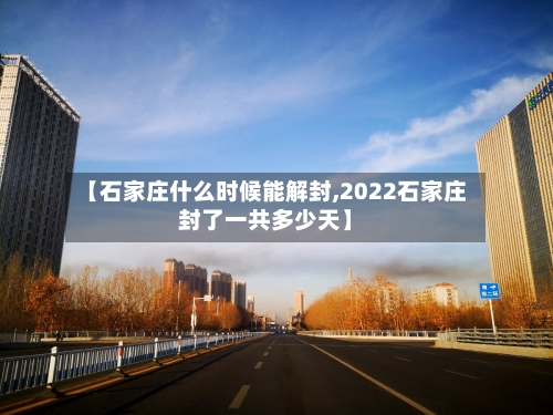 【石家庄什么时候能解封,2022石家庄封了一共多少天】